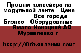 Продам конвейера на модульной ленте › Цена ­ 80 000 - Все города Бизнес » Оборудование   . Ямало-Ненецкий АО,Муравленко г.